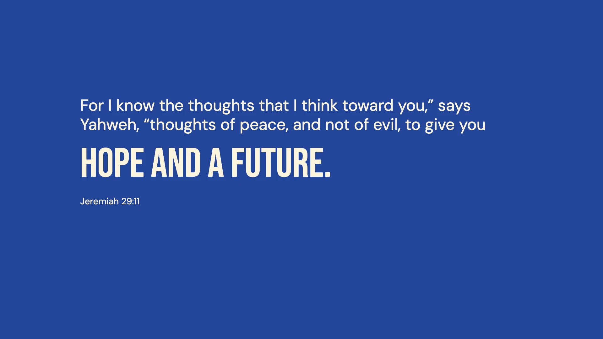 Jeremiah 29:11 · Bold cobalt — Modern desktop wallpaper. Jeremiah 29:11: For I know the thoughts that I think toward you,” says Yahweh, “thoughts of peace, and not of evil, to give you hope and a future.