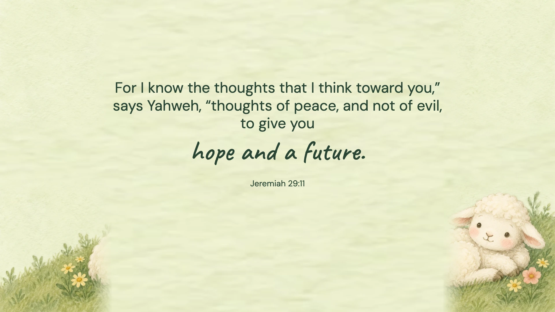 Jeremiah 29:11 · Gentle illustration — Kids and family desktop wallpaper. Jeremiah 29:11: For I know the thoughts that I think toward you,” says Yahweh, “thoughts of peace, and not of evil, to give you hope and a future.