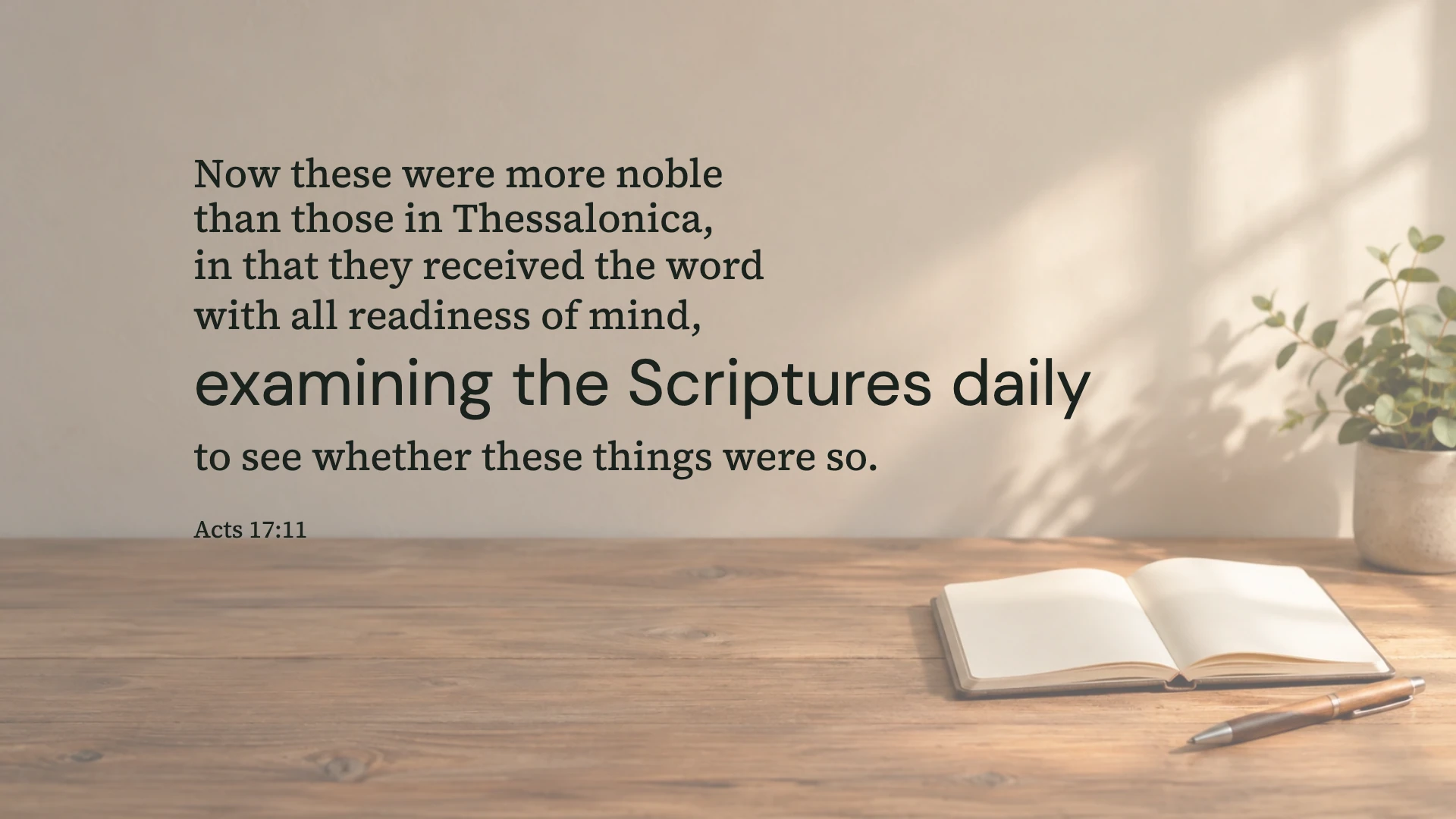 Examining the Scriptures daily — Worship desktop wallpaper. Acts 17:11: Now these were more noble than those in Thessalonica, in that they received the word with all readiness of mind, examining the Scriptures daily to see whether these things were so.