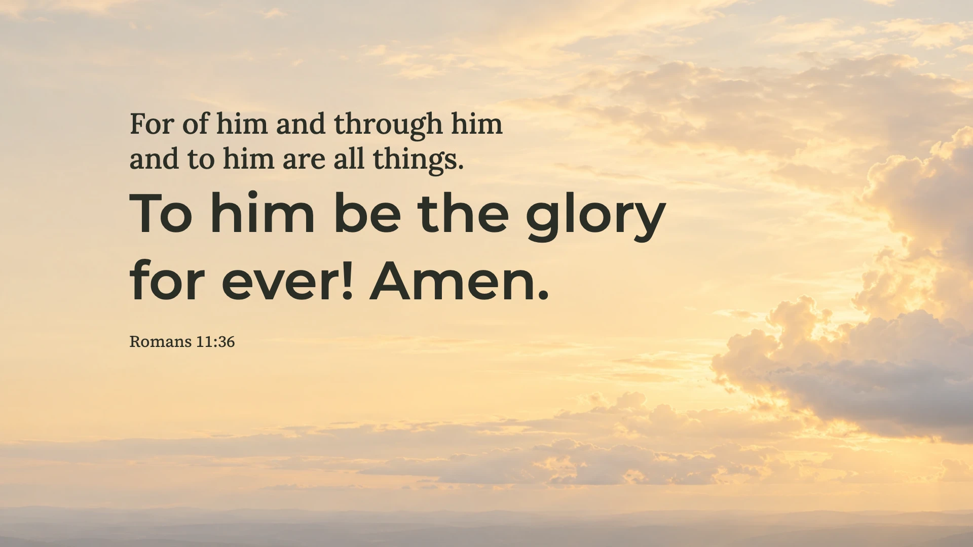 To him be the glory — Worship desktop wallpaper. Romans 11:36: For of him and through him and to him are all things. To him be the glory for ever! Amen.