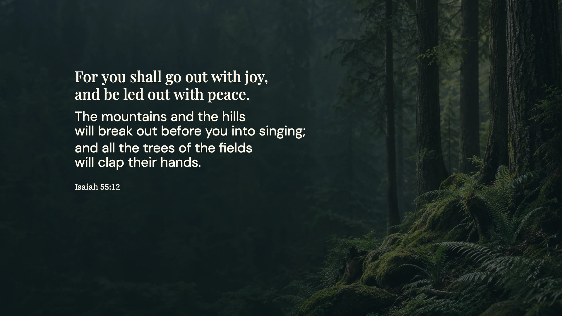 Led out with peace — Nature desktop wallpaper. Isaiah 55:12: For you shall go out with joy, and be led out with peace. The mountains and the hills will break out before you into singing; and all the trees of the fields will clap their hands.