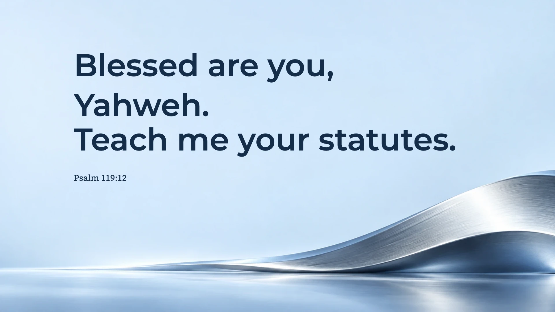 Praise and a teachable heart — Ice blue chrome desktop wallpaper. Psalm 119:12: Blessed are you, Yahweh. Teach me your statutes.
