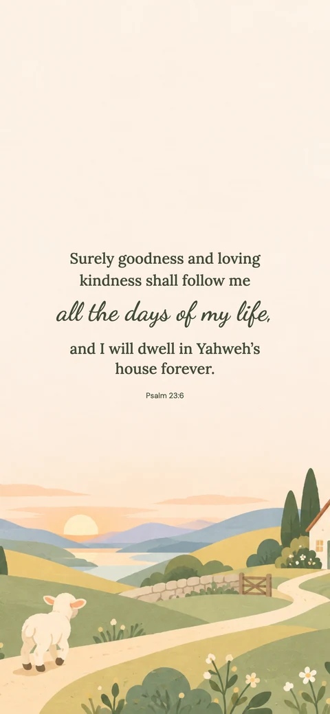 Homeward Lamb — Cute phone wallpaper. Psalm 23:6: Surely goodness and loving kindness shall follow me all the days of my life, and I will dwell in Yahweh’s house forever.