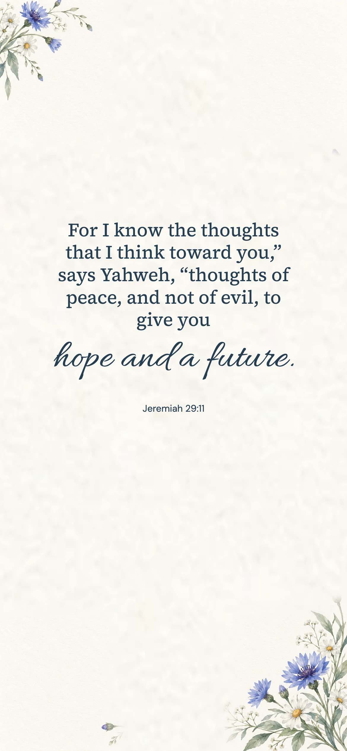 Jeremiah 29:11 · Blue watercolor — Floral phone wallpaper. Jeremiah 29:11: For I know the thoughts that I think toward you,” says Yahweh, “thoughts of peace, and not of evil, to give you hope and a future.