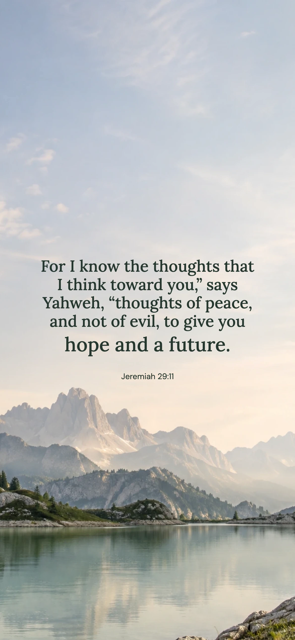 Jeremiah 29:11 · Mountain air — Nature phone wallpaper. Jeremiah 29:11: For I know the thoughts that I think toward you,” says Yahweh, “thoughts of peace, and not of evil, to give you hope and a future.