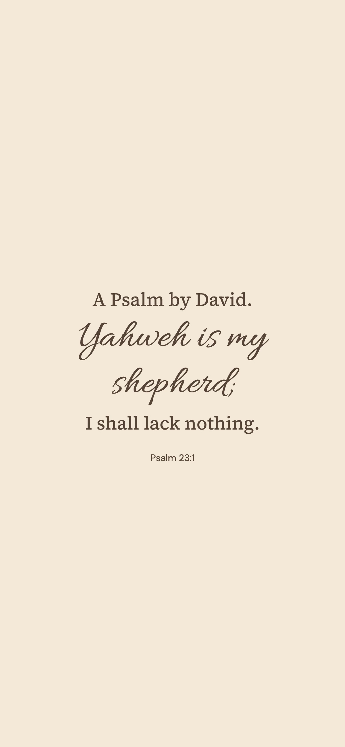 Psalm 23:1 · Warm paper — Minimal phone wallpaper. Psalm 23:1: A Psalm by David. Yahweh is my shepherd; I shall lack nothing.
