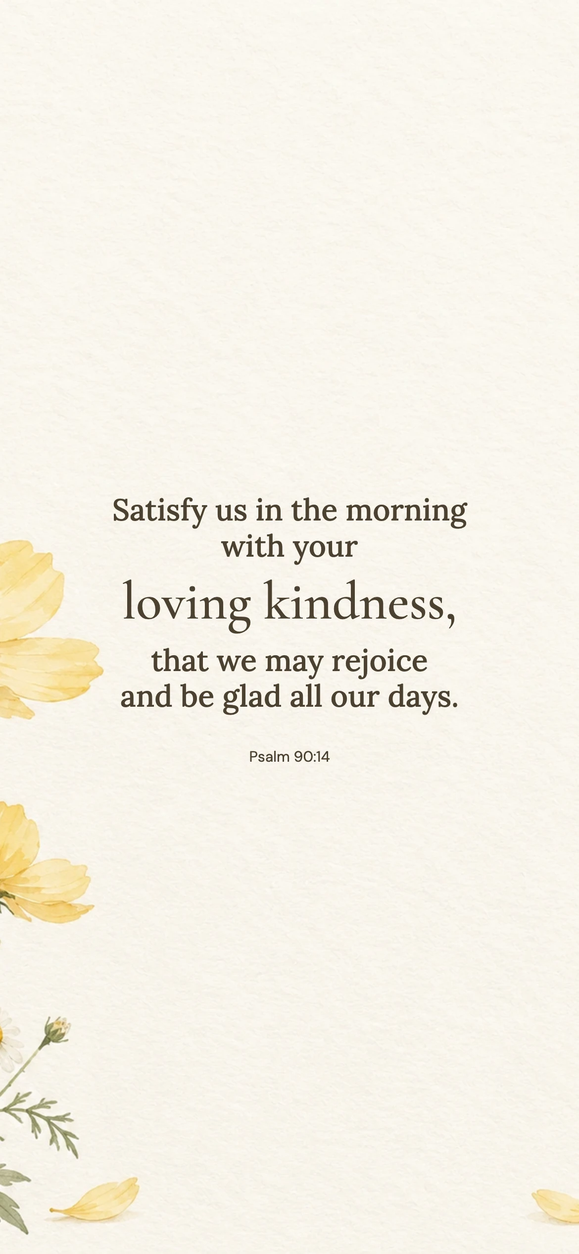 Morning kindness — Floral phone wallpaper. Psalm 90:14: Satisfy us in the morning with your loving kindness, that we may rejoice and be glad all our days.