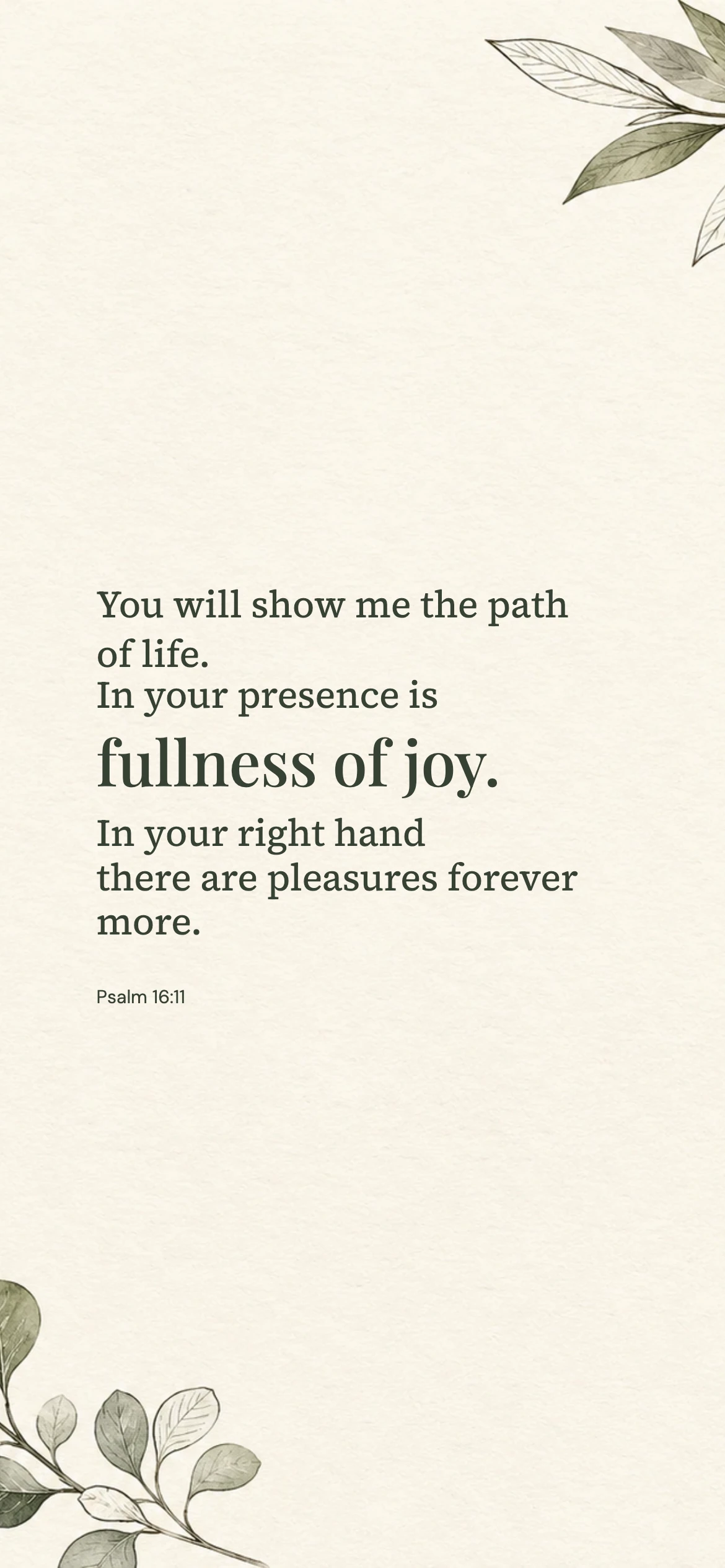 Fullness of joy — Floral phone wallpaper. Psalm 16:11: You will show me the path of life. In your presence is fullness of joy. In your right hand there are pleasures forever more.