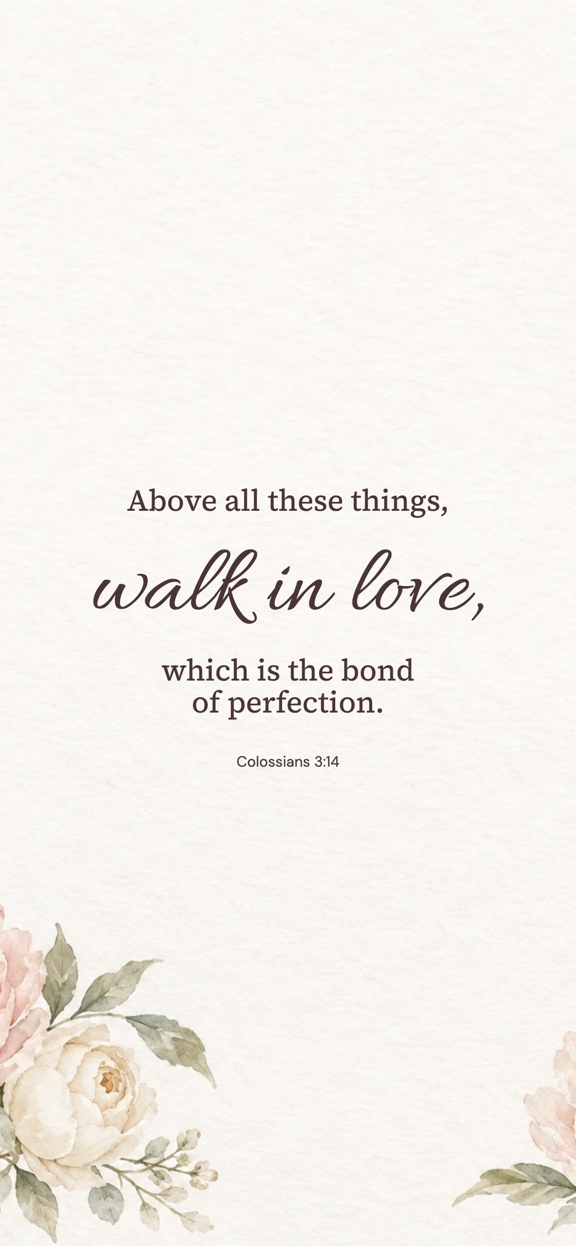 Walk in love — Floral phone wallpaper. Colossians 3:14: Above all these things, walk in love, which is the bond of perfection.