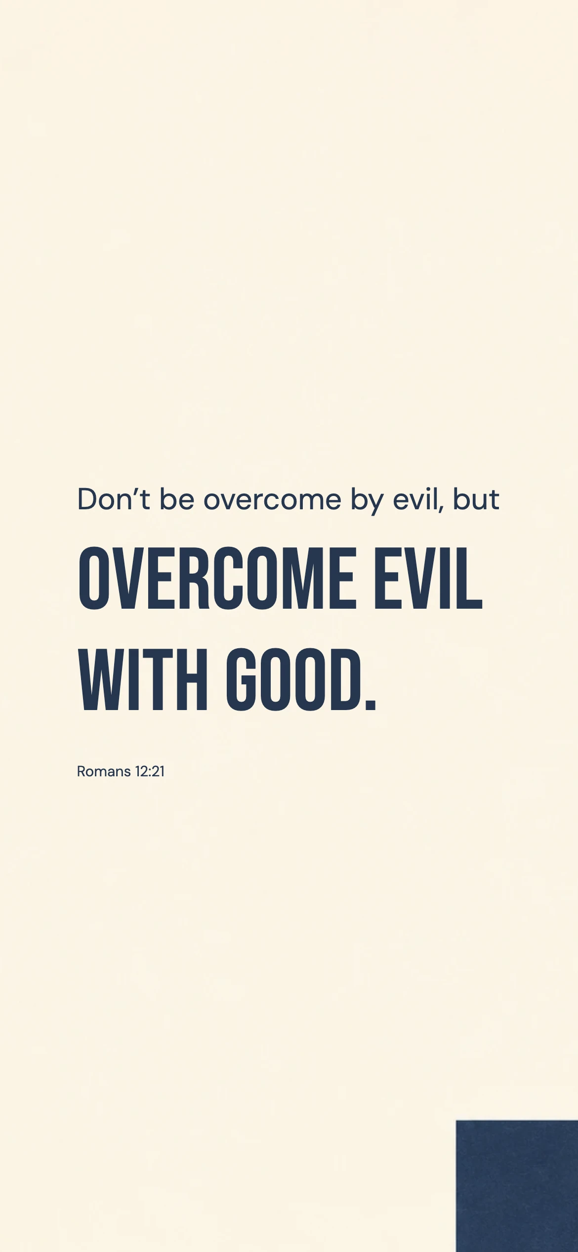 Overcome evil with good — Modern phone wallpaper. Romans 12:21: Don’t be overcome by evil, but overcome evil with good.