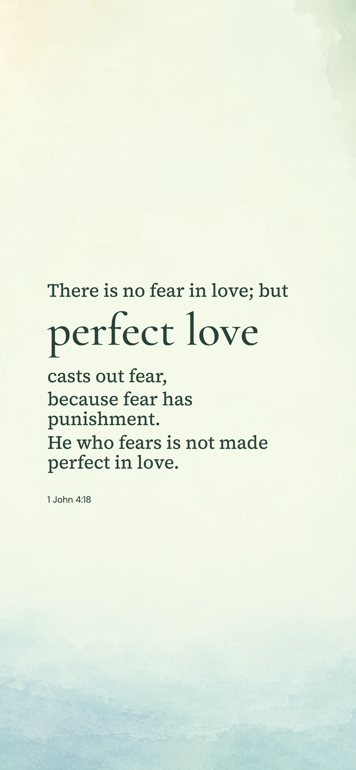 Perfect love — Modern phone wallpaper. 1 John 4:18: There is no fear in love; but perfect love casts out fear, because fear has punishment. He who fears is not made perfect in love.