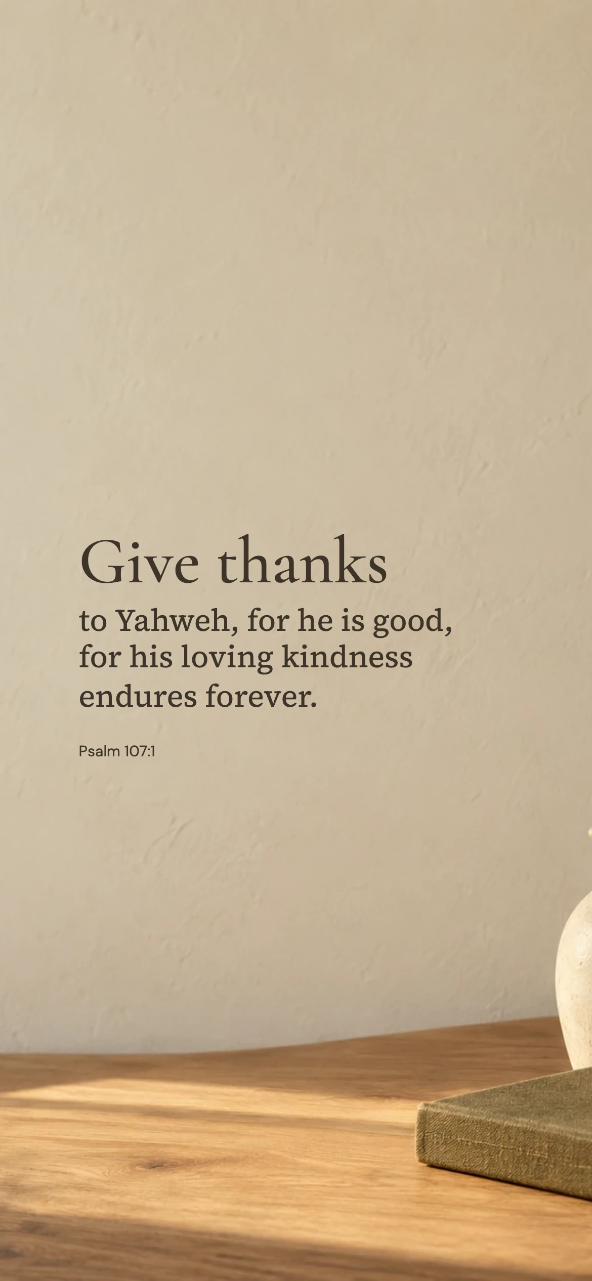Give thanks to Yahweh — Lifestyle phone wallpaper. Psalm 107:1: Give thanks to Yahweh, for he is good, for his loving kindness endures forever.