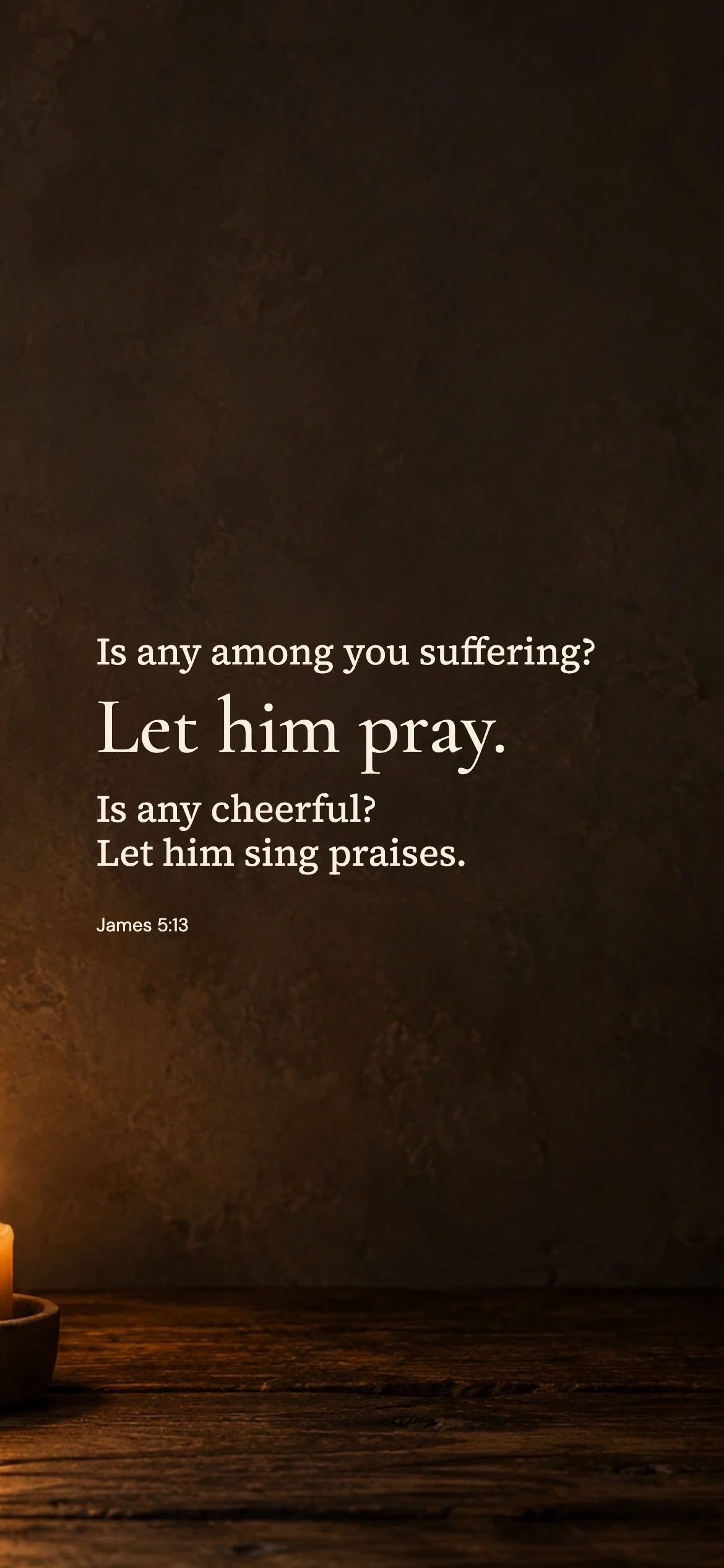 Let him pray — Prayerful phone wallpaper. James 5:13: Is any among you suffering? Let him pray. Is any cheerful? Let him sing praises.