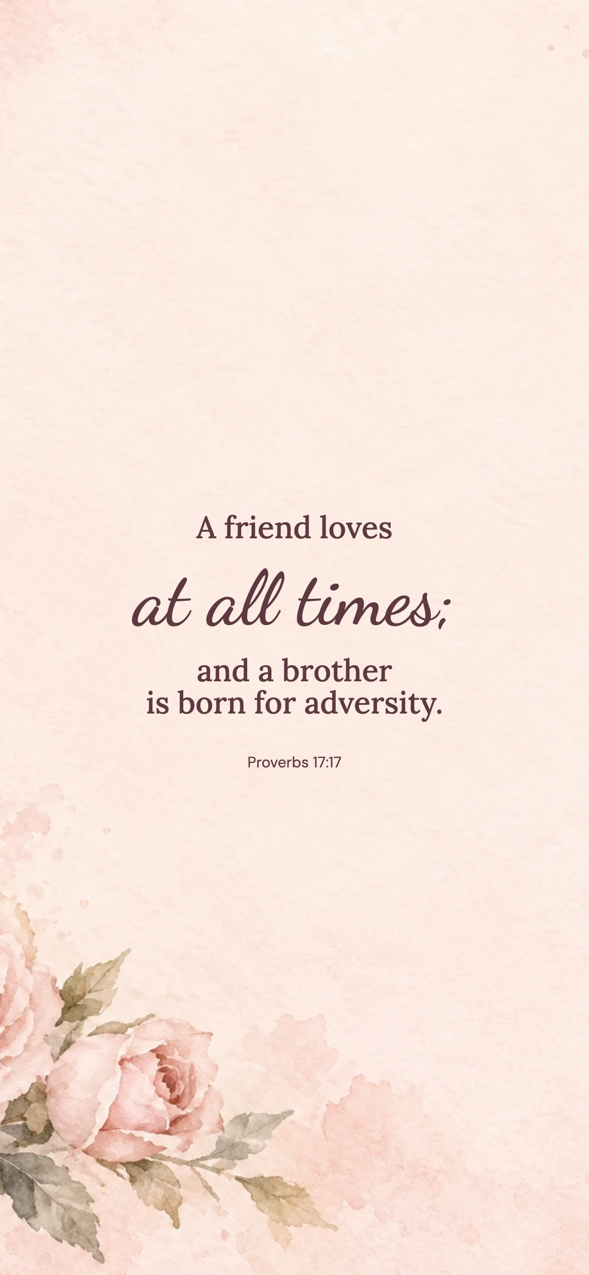 A friend loves at all times — Floral phone wallpaper. Proverbs 17:17: A friend loves at all times; and a brother is born for adversity.