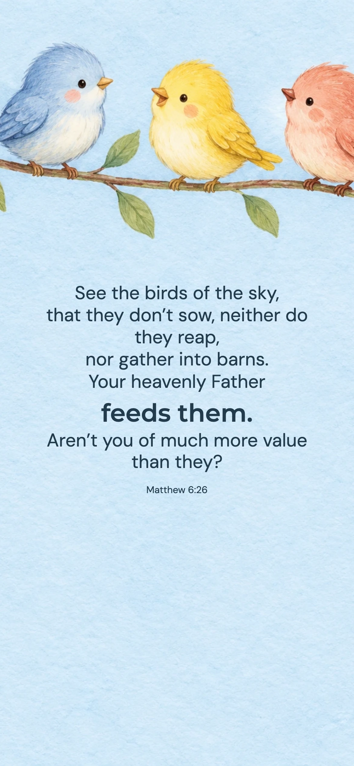 Little birds cared for — Kids and family phone wallpaper. Matthew 6:26: See the birds of the sky, that they don’t sow, neither do they reap, nor gather into barns. Your heavenly Father feeds them. Aren’t you of much more value than they?