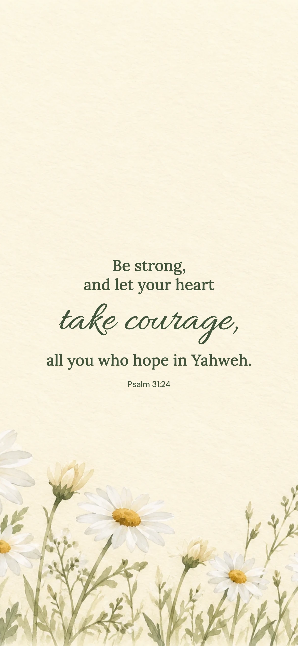 Take courage — Floral phone wallpaper. Psalm 31:24: Be strong, and let your heart take courage, all you who hope in Yahweh.