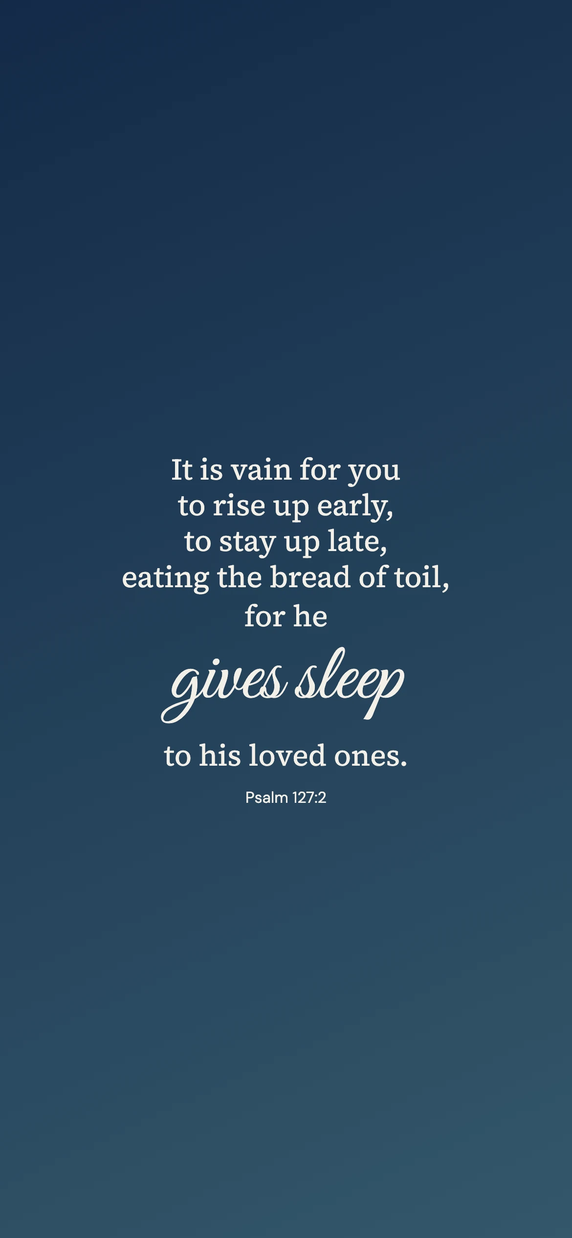 Gives sleep — Prayerful phone wallpaper. Psalm 127:2: It is vain for you to rise up early, to stay up late, eating the bread of toil, for he gives sleep to his loved ones.