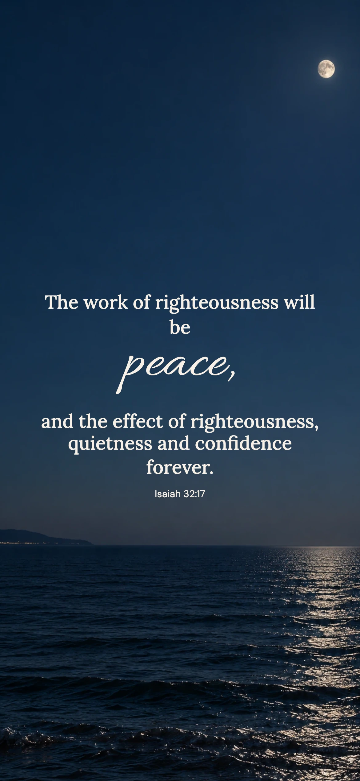 Quietness and confidence — Prayerful phone wallpaper. Isaiah 32:17: The work of righteousness will be peace, and the effect of righteousness, quietness and confidence forever.