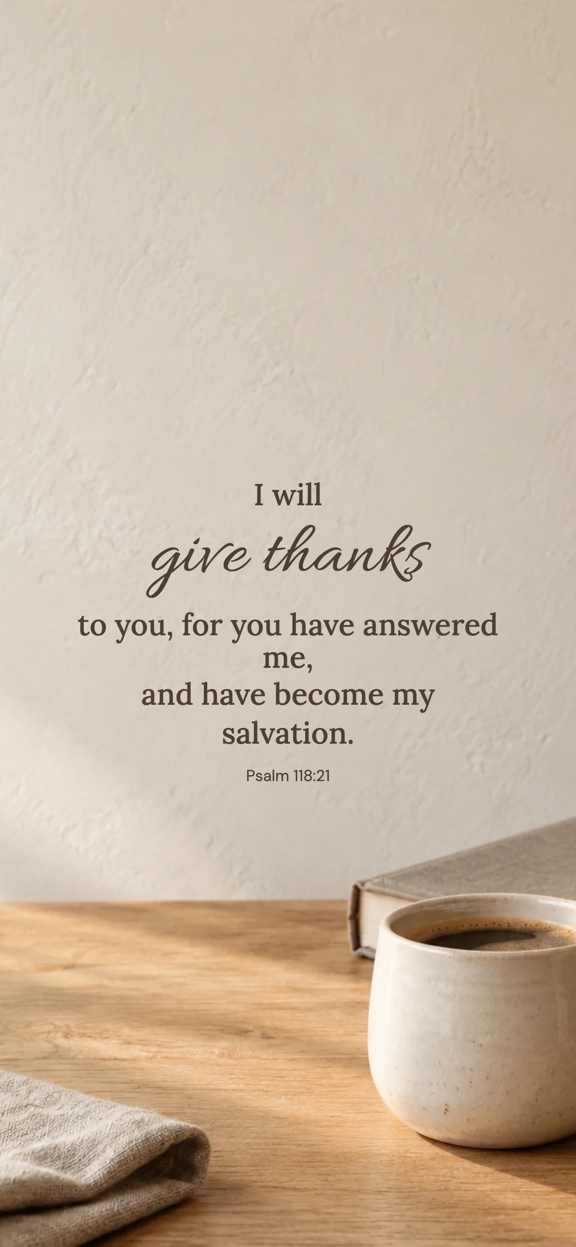 Give thanks — Lifestyle phone wallpaper. Psalm 118:21: I will give thanks to you, for you have answered me, and have become my salvation.