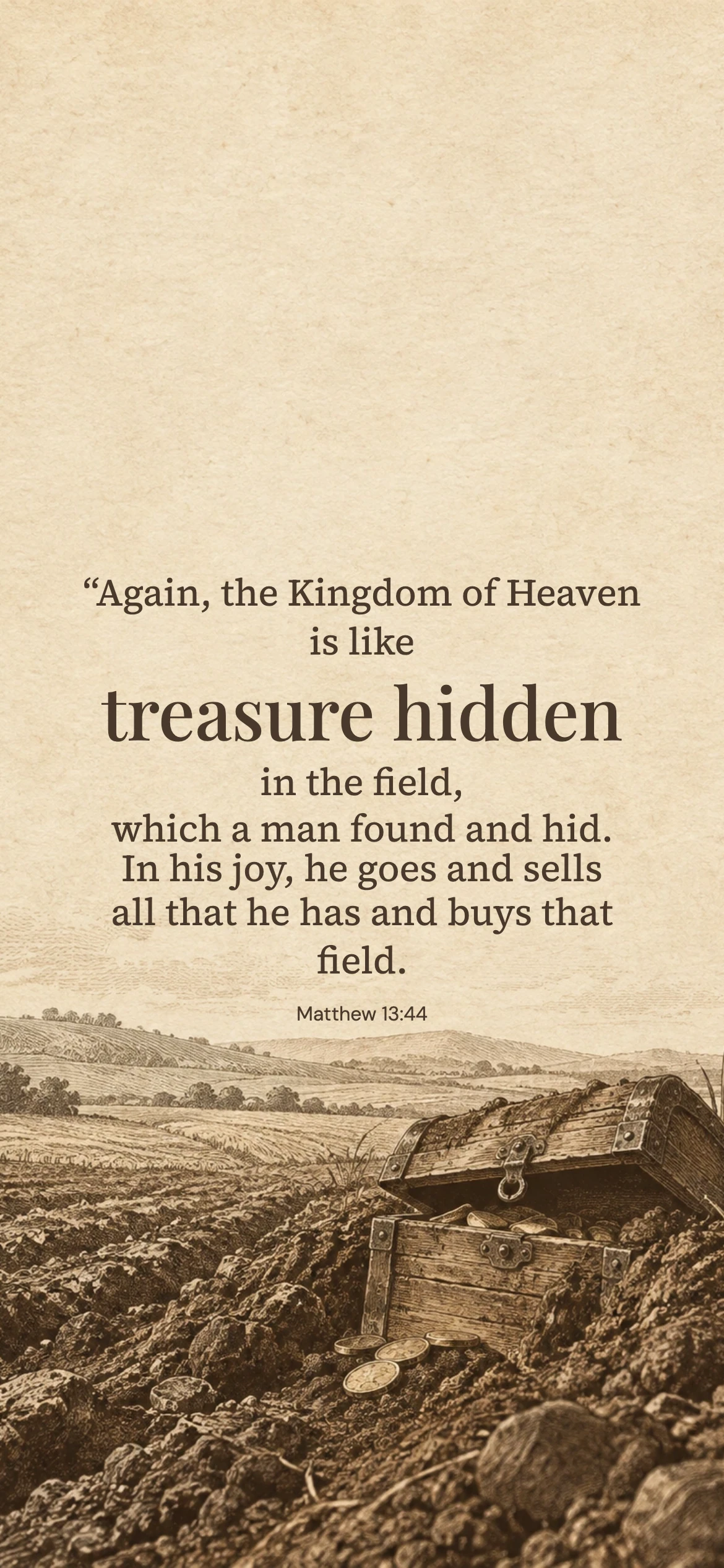 Treasure hidden — Biblical stories phone wallpaper. Matthew 13:44: “Again, the Kingdom of Heaven is like treasure hidden in the field, which a man found and hid. In his joy, he goes and sells all that he has and buys that field.