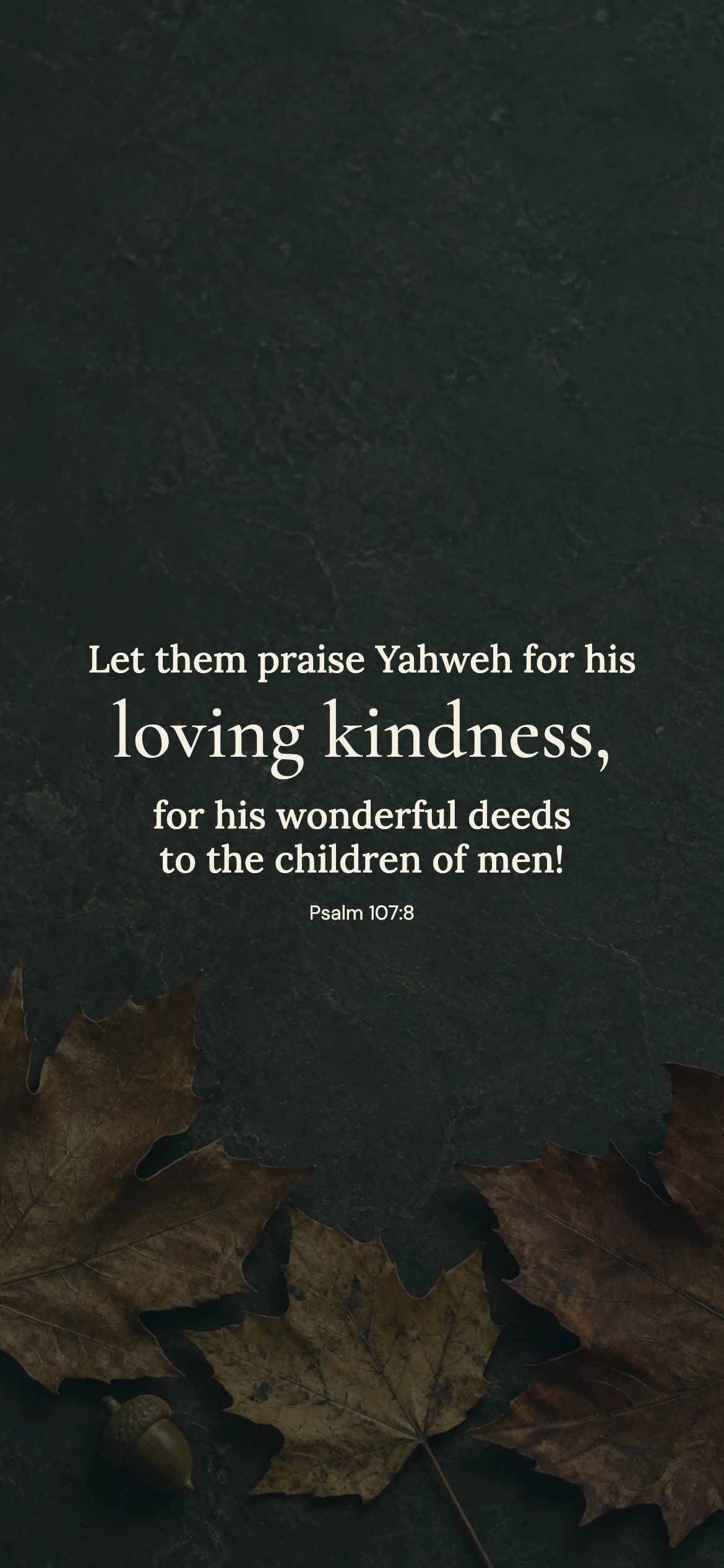 Praise his loving kindness — Seasonal phone wallpaper. Psalm 107:8: Let them praise Yahweh for his loving kindness, for his wonderful deeds to the children of men!