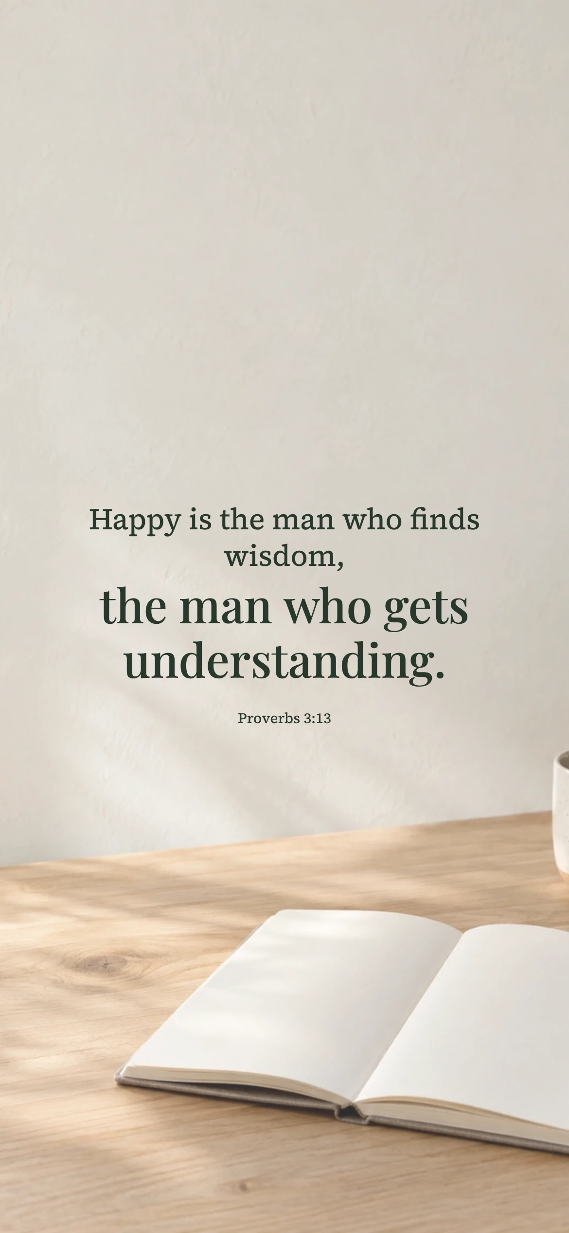 Finding wisdom and understanding — Lifestyle phone wallpaper. Proverbs 3:13: Happy is the man who finds wisdom, the man who gets understanding.