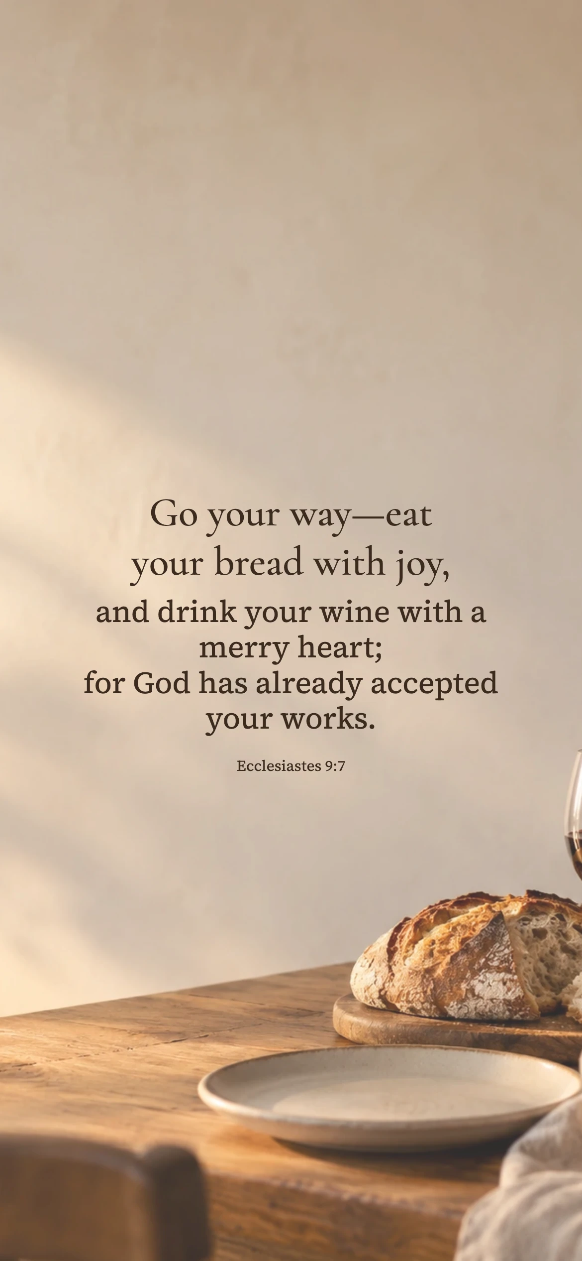 Bread with joy — Lifestyle phone wallpaper. Ecclesiastes 9:7: Go your way—eat your bread with joy, and drink your wine with a merry heart; for God has already accepted your works.