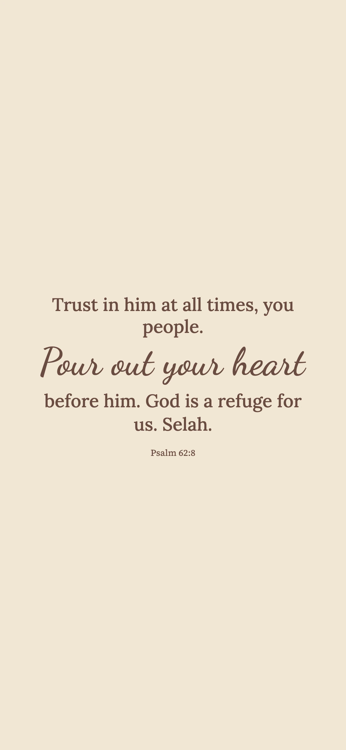 Pour out your heart — Minimal phone wallpaper. Psalm 62:8: Trust in him at all times, you people. Pour out your heart before him. God is a refuge for us. Selah.