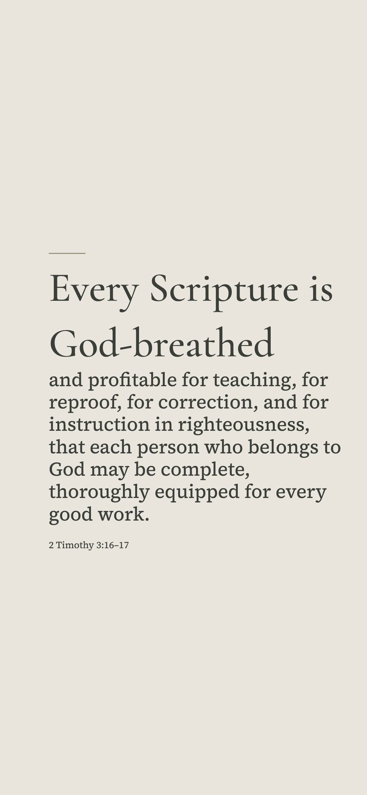 Equipped for every good work — Minimal phone wallpaper. 2 Timothy 3:16–17: Every Scripture is God-breathed and profitable for teaching, for reproof, for correction, and for instruction in righteousness, that each person who belongs to God may be complete, thoroughly equipped for every good work.