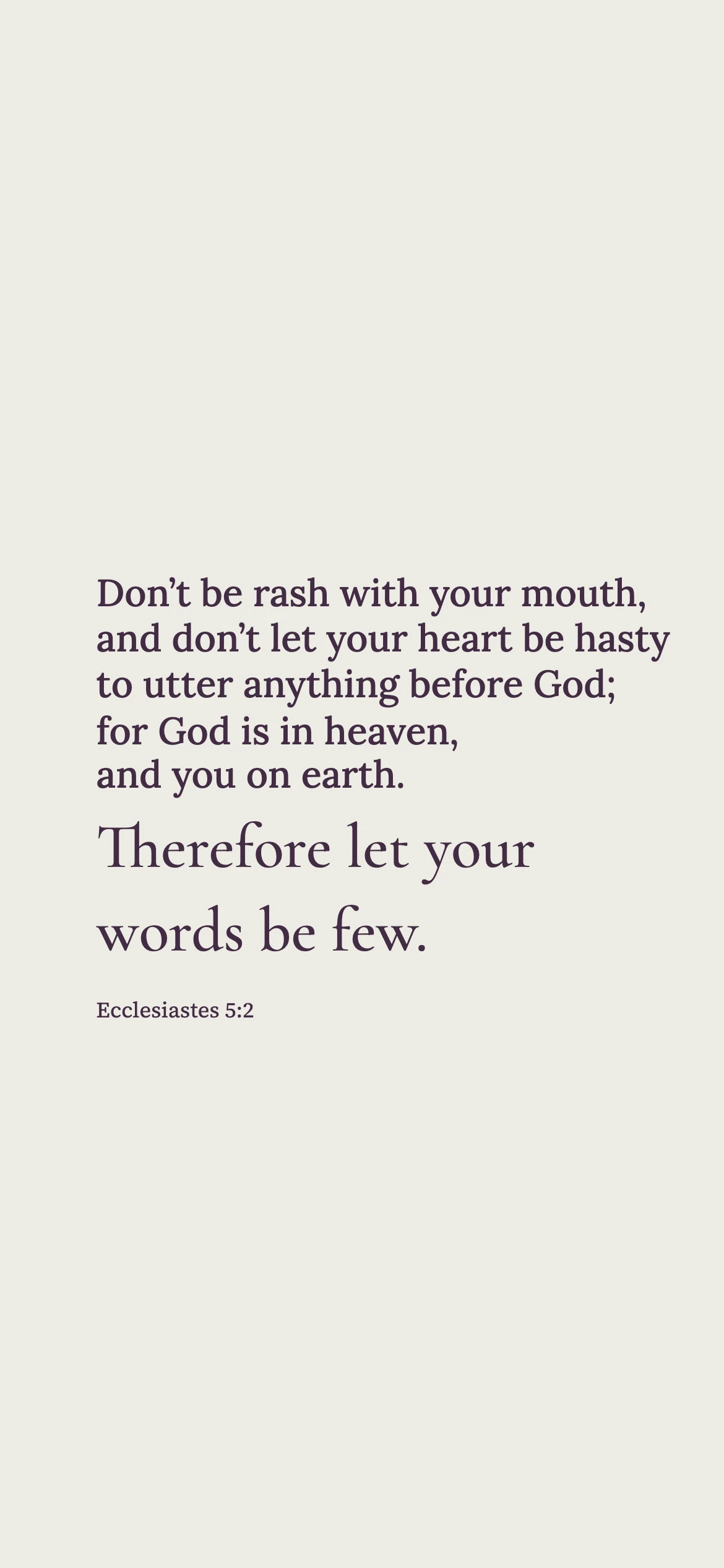 Reverence and thoughtful speech before God — Literary editorial phone wallpaper. Ecclesiastes 5:2: Don’t be rash with your mouth, and don’t let your heart be hasty to utter anything before God; for God is in heaven, and you on earth. Therefore let your words be few.