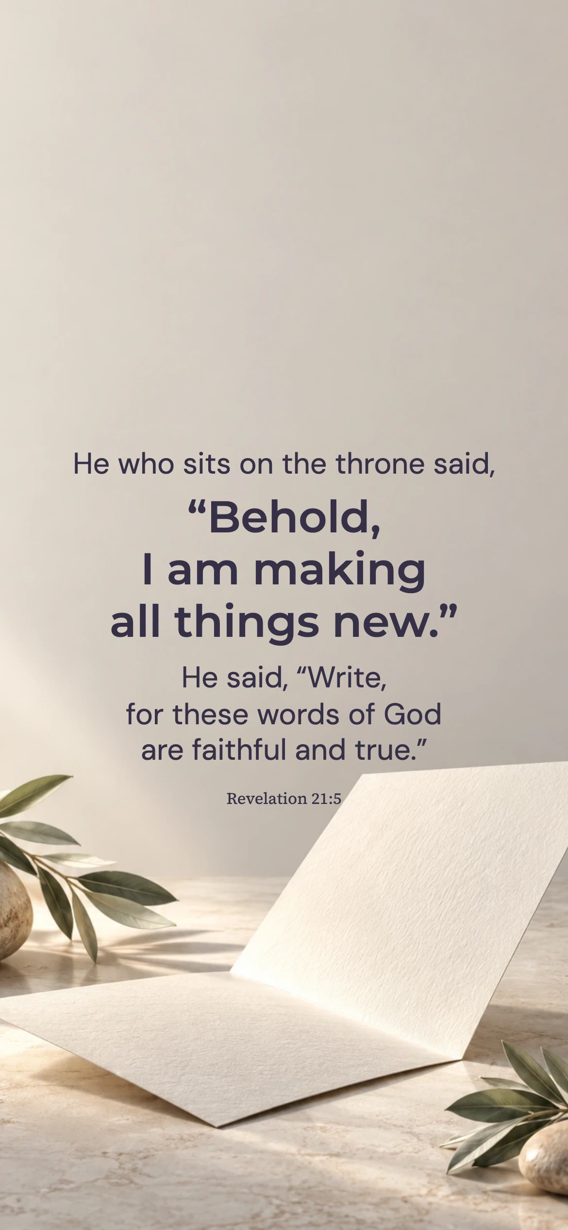 The promise of new creation — Surreal still life phone wallpaper. Revelation 21:5: He who sits on the throne said, “Behold, I am making all things new.” He said, “Write, for these words of God are faithful and true.”