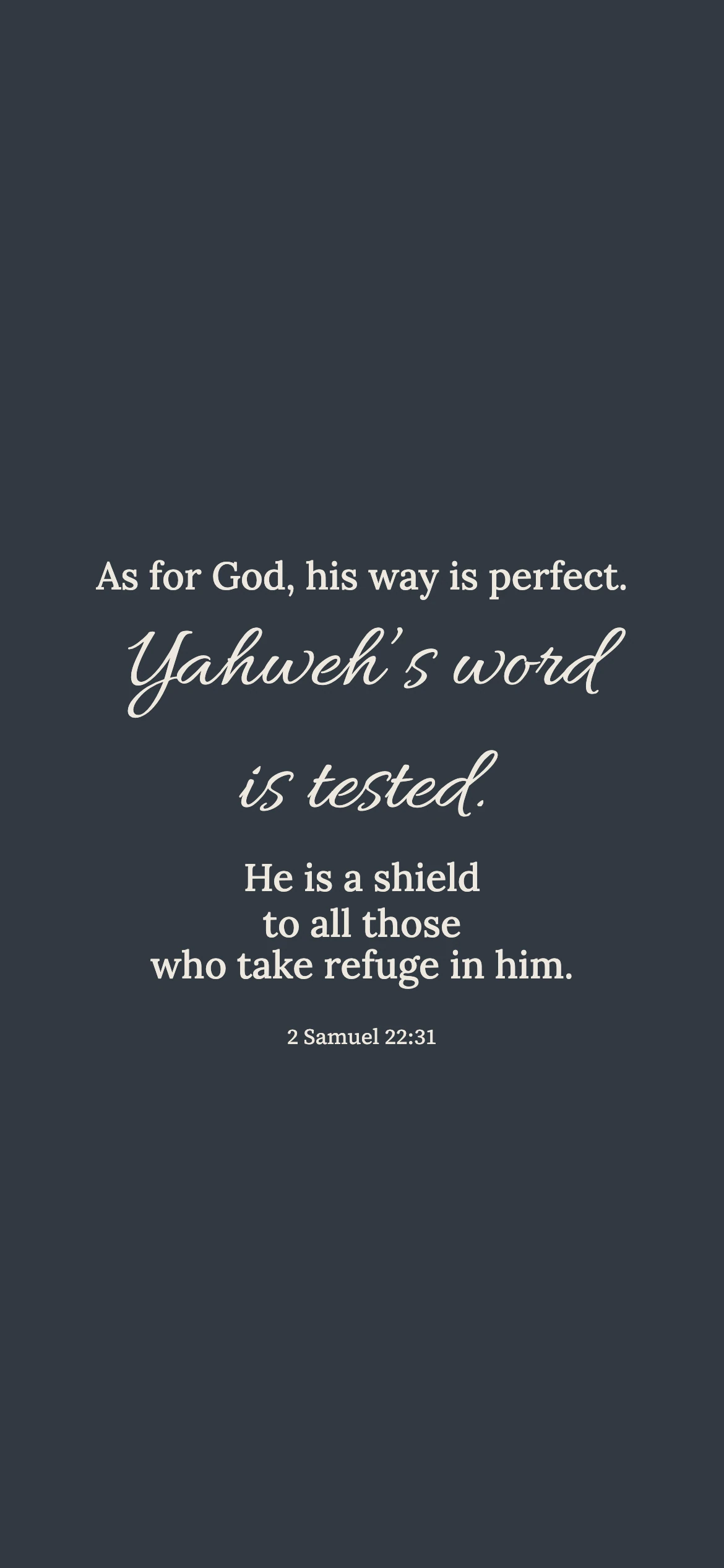 God’s tested word and refuge — Literary editorial phone wallpaper. 2 Samuel 22:31: As for God, his way is perfect. Yahweh’s word is tested. He is a shield to all those who take refuge in him.